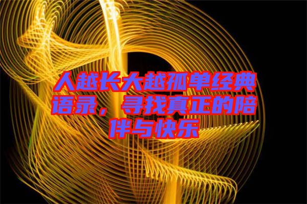 人越長大越孤單經(jīng)典語錄,尋找真正的陪伴與快樂