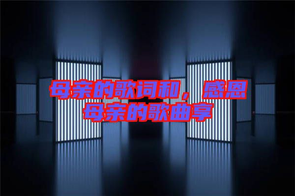 母親的歌詞和,感恩母親的歌曲享